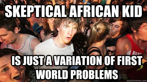 Skeptical african kid is just a variation of first world problems  Sudden Clarity Clarence