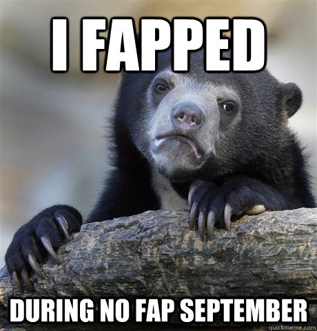 I Fapped during no fap september  Confession Bear