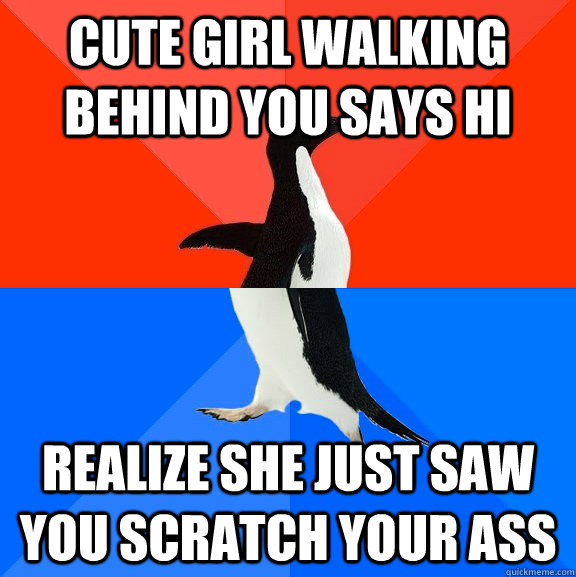 Cute girl walking behind you says hi  Realize she just saw you scratch your ass  Socially Awesome Awkward Penguin