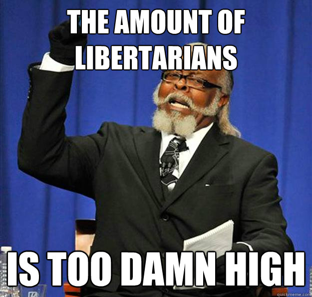 the amount of Libertarians Is too damn high  Jimmy McMillan