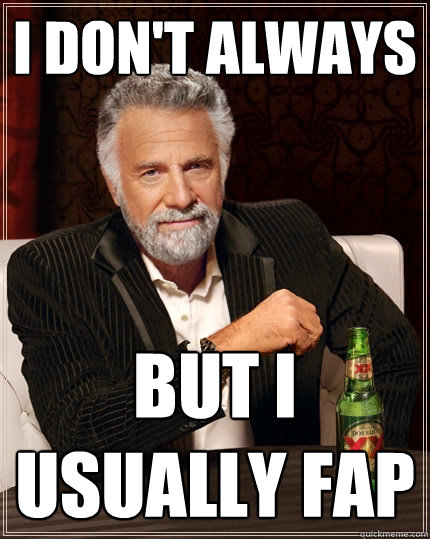 I don't always But I usually fap  The Most Interesting Man In The World