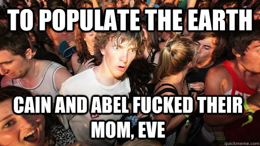 to populate the earth Cain and Abel fucked their mom, eve - to populate the earth Cain and Abel fucked their mom, eve  Sudden Clarity Clarence