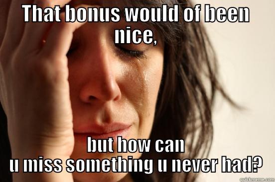THAT BONUS WOULD OF BEEN NICE, BUT HOW CAN U MISS SOMETHING U NEVER HAD? First World Problems