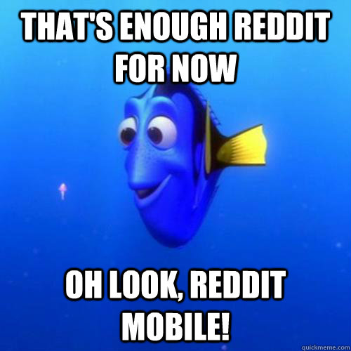 That's enough reddit for now oh look, Reddit mobile! - That's enough reddit for now oh look, Reddit mobile!  dory