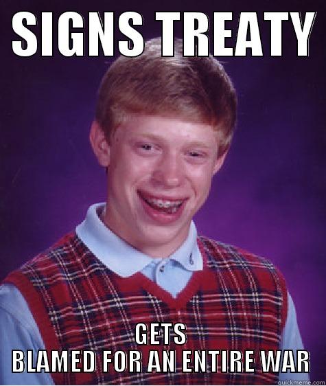 SIGNS TREATY  GETS BLAMED FOR AN ENTIRE WAR Bad Luck Brian