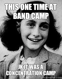 This one time at band camp Jk it was a concentration camp  