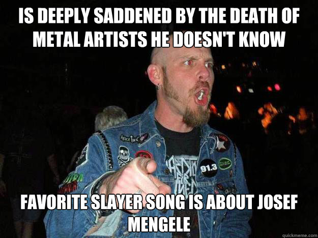Is Deeply Saddened By The Death of Metal Artists He Doesn't Know  Favorite Slayer Song Is About Josef Mengele - Is Deeply Saddened By The Death of Metal Artists He Doesn't Know  Favorite Slayer Song Is About Josef Mengele  metal dj