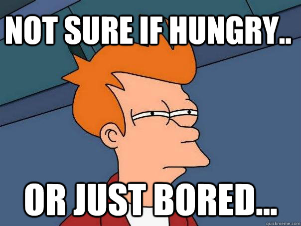 Not sure if hungry.. Or just bored...  Futurama Fry