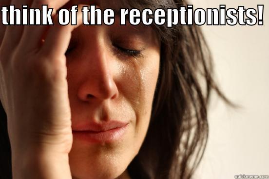 THINK OF THE RECEPTIONISTS!   First World Problems