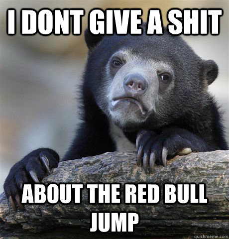 I dont give a shit about the red bull jump  Confession Bear