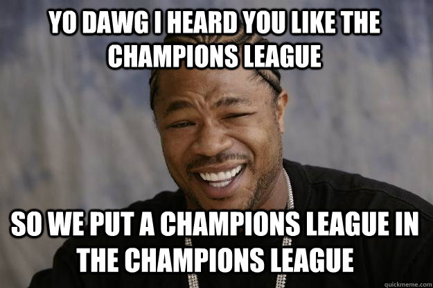 YO DAWG I HEARD You like the champions league  so we put a champions league in the champions league   Xzibit meme