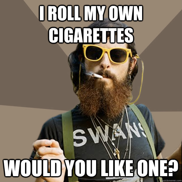 I roll my own cigarettes   Would you like one?  non-ironic hipster