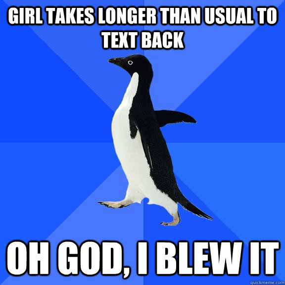 girl takes longer than usual to text back Oh God, I blew it  Socially Awkward Penguin
