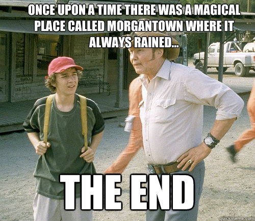 Once upon a time there was a magical place called Morgantown where it always rained... THE END - Once upon a time there was a magical place called Morgantown where it always rained... THE END  Mr. Sir