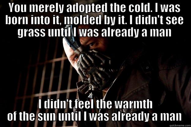 YOU MERELY ADOPTED THE COLD. I WAS BORN INTO IT, MOLDED BY IT. I DIDN'T SEE GRASS UNTIL I WAS ALREADY A MAN  I DIDN'T FEEL THE WARMTH OF THE SUN UNTIL I WAS ALREADY A MAN Angry Bane
