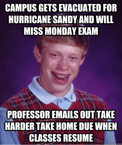 Campus Gets Evacuated for hurricane sandy and will miss monday exam Professor emails out take harder take home due when classes resume  Bad Luck Brian