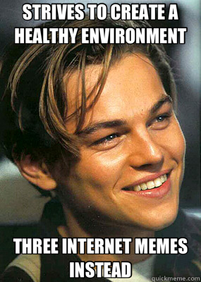 STRIVES TO CREATE A HEALTHY ENVIRONMENT THREE INTERNET MEMES INSTEAD - STRIVES TO CREATE A HEALTHY ENVIRONMENT THREE INTERNET MEMES INSTEAD  Bad Luck Leonardo Dicaprio