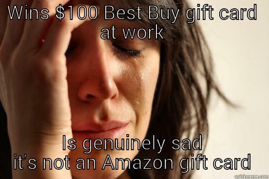 WINS $100 BEST BUY GIFT CARD AT WORK IS GENUINELY SAD IT'S NOT AN AMAZON GIFT CARD First World Problems