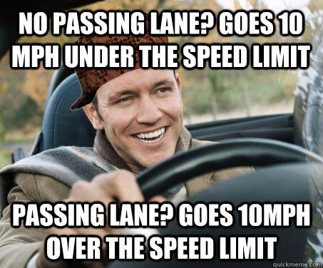 No passing lane? goes 10 mph under the speed limit passing lane? goes 10mph over the speed limit  SCUMBAG DRIVER