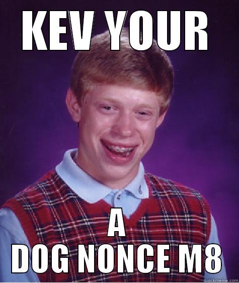KEV YOUR A DOG NONCE M8 Bad Luck Brian