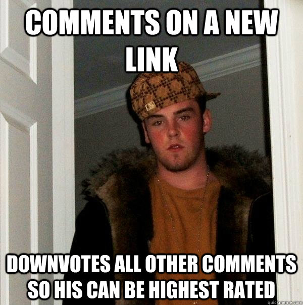 Comments on a new link  Downvotes all other comments so his can be highest rated  Scumbag Steve