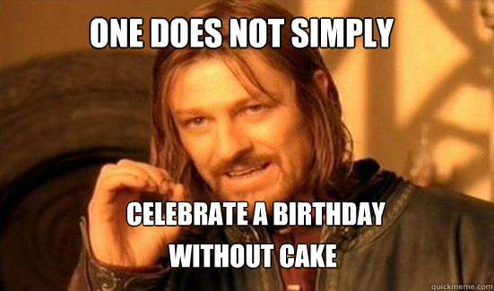 One Does Not Simply CELEBRATE A BIRTHDAY  WITHOUT CAKE  Boromir