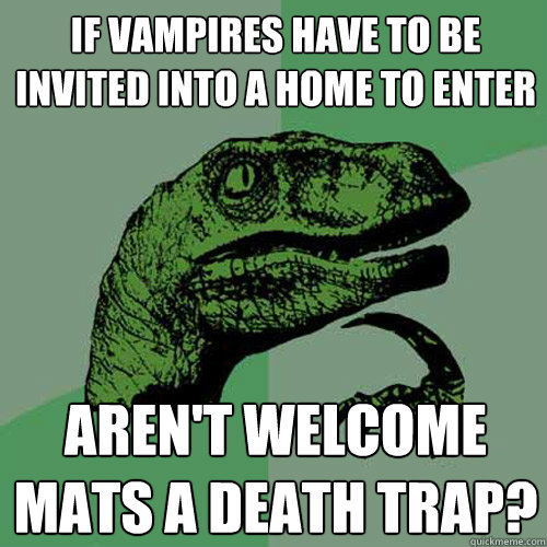 If vampires have to be invited into a home to enter Aren't welcome mats a death trap?  Philosoraptor