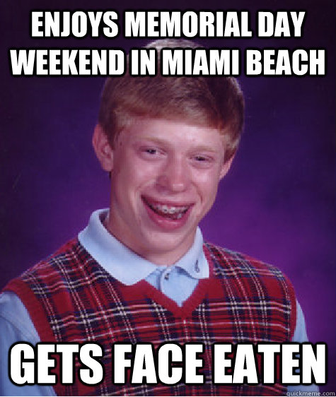 enjoys memorial day weekend in miami beach gets face eaten - enjoys memorial day weekend in miami beach gets face eaten  Bad Luck Brian