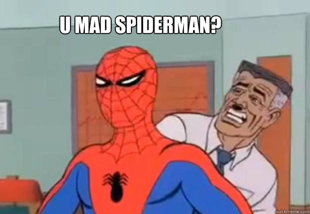          U mad spiderman? -          U mad spiderman?  Somad