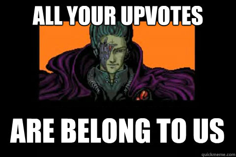 all your upvotes are belong to us  