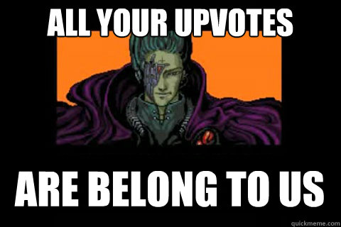 all your upvotes are belong to us - all your upvotes are belong to us  ALL YOUR BASE