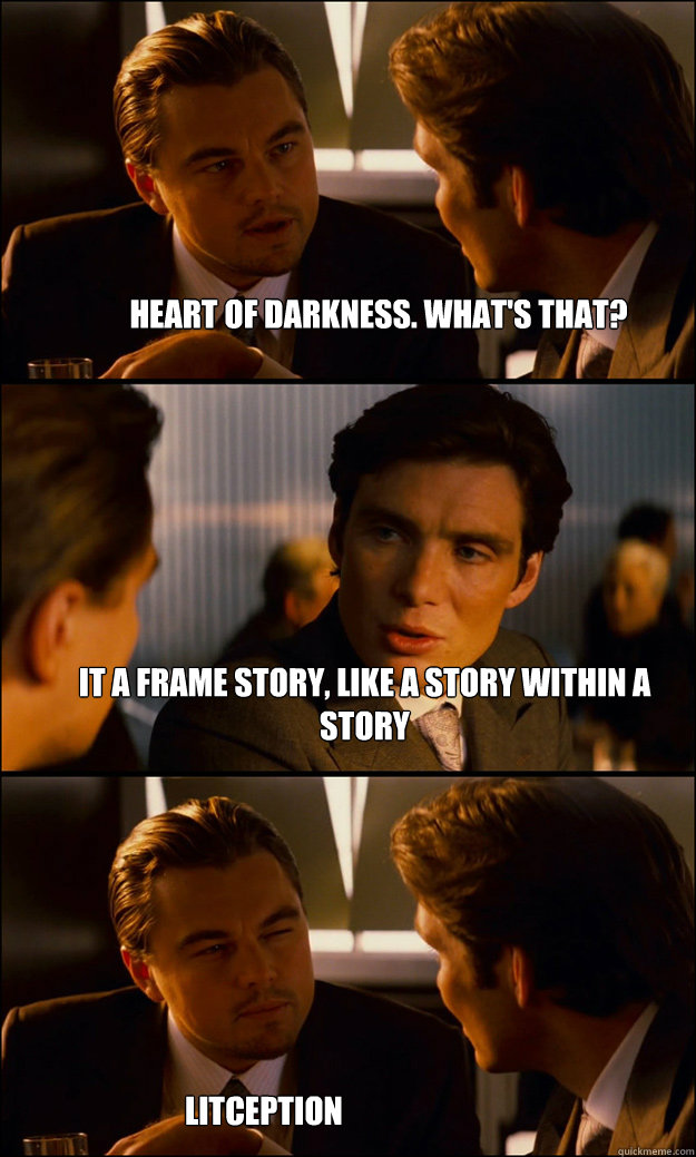 heart of darkness. what's that? it a frame story, like a story within a story litception  Inception