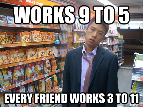 WORKS 9 TO 5 EVERY FRIEND WORKS 3 TO 11  Disenchanted Young Professional