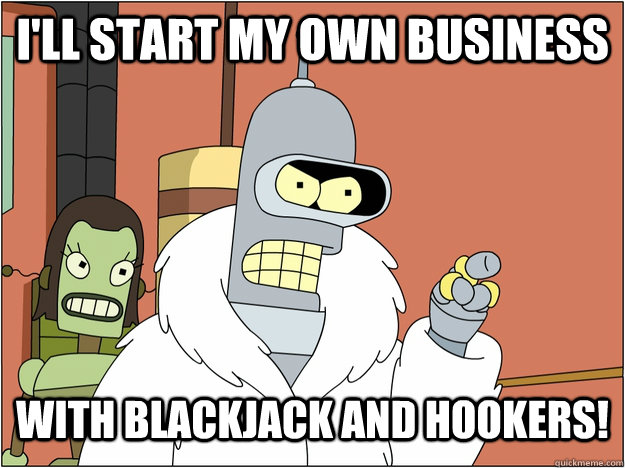 I'll start my own business With Blackjack and Hookers!  blackjack and hookers