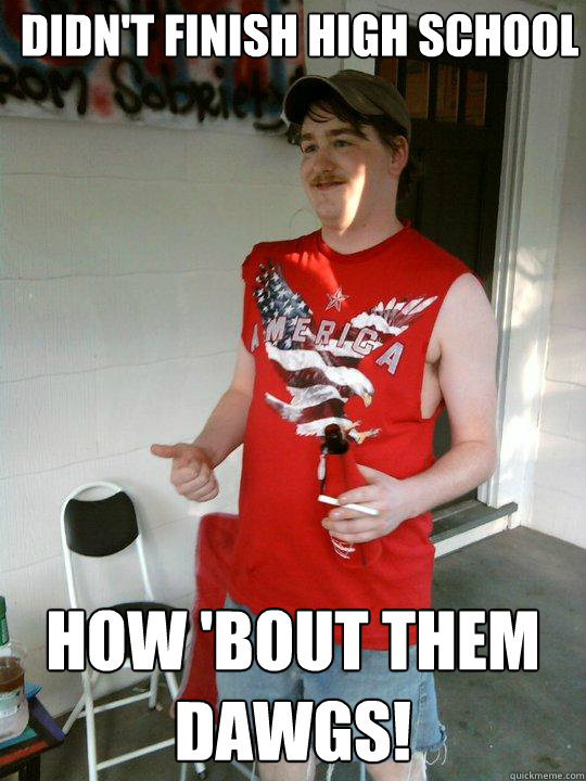 Didn't finish high school how 'bout them dawgs!  Redneck Randal
