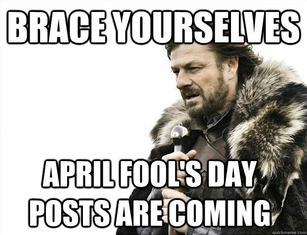 Brace yourselves April fool's day posts are coming  Brace Yourselves - Borimir
