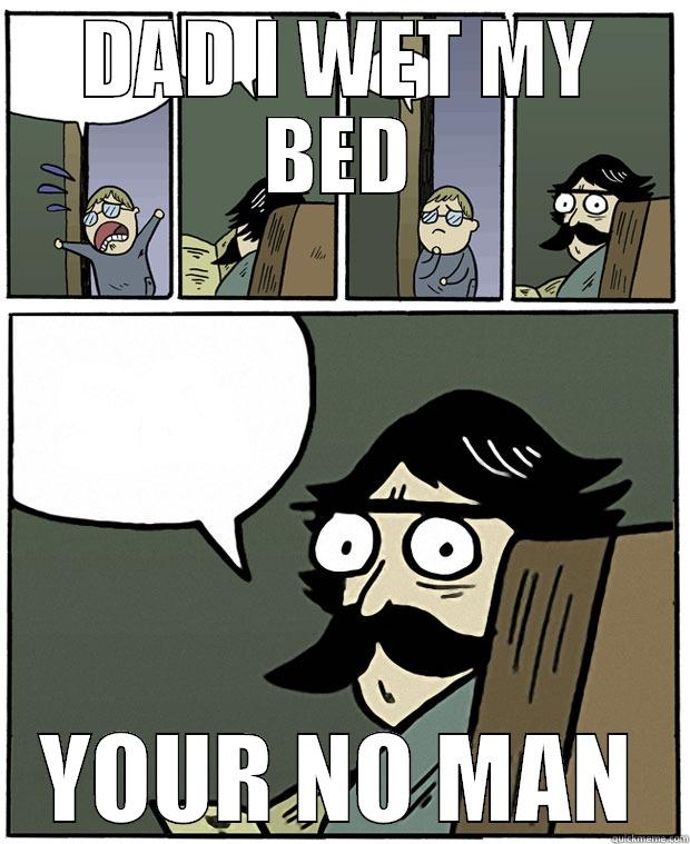 DAD I WET MY BED YOUR NO MAN Stare Dad