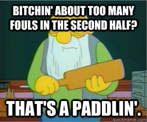 Bitchin' about too many fouls in the second half? That's a paddlin'.  Paddlin Jasper