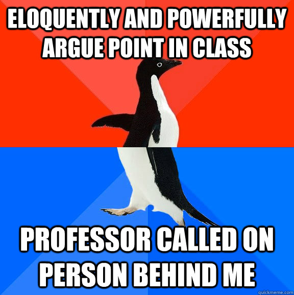 ELOQUENTLY AND POWERFULLY ARGUE POINT IN CLASS PROFESSOR CALLED ON Person behind me  Socially Awesome Awkward Penguin