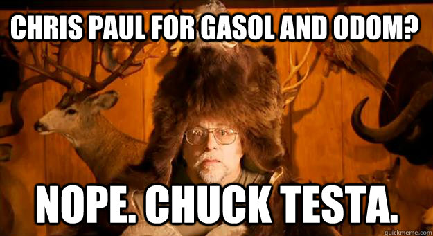 Chris Paul for Gasol and Odom? NOPE. CHUCK TESTA.  