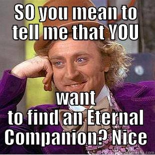 SO YOU MEAN TO TELL ME THAT YOU WANT TO FIND AN ETERNAL COMPANION? NICE Condescending Wonka