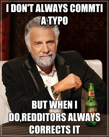 I don't always commti a typo but when I do,redditors always corrects it - I don't always commti a typo but when I do,redditors always corrects it  The Most Interesting Man In The World
