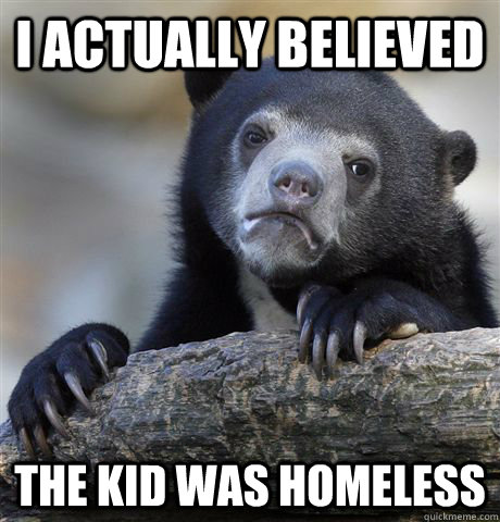 I actually believed  the kid was homeless  Confession Bear