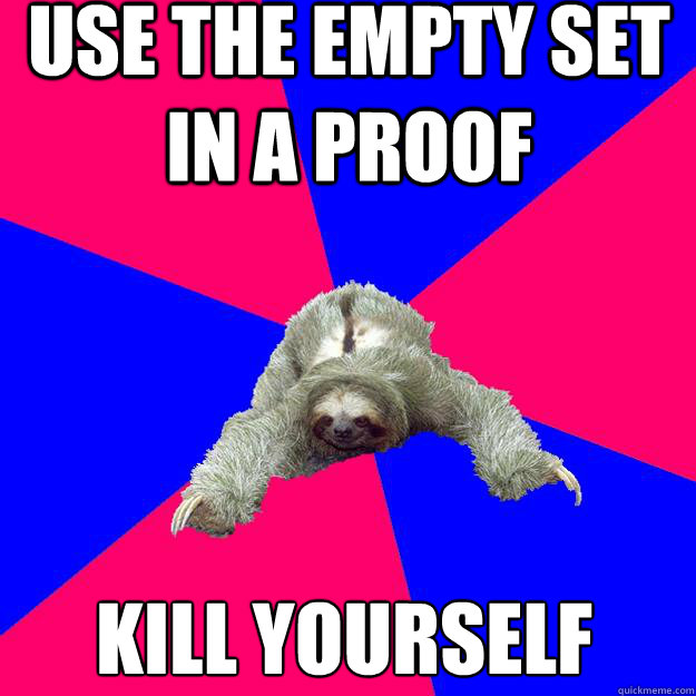 use the empty set in a proof   Kill yourself   Math Major Sloth
