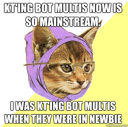KT'ing bot multis now is so mainstream. I was KT'ing bot multis when they were in newbie  Hipster Kitty