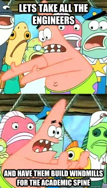 Lets take all the engineers and have them build windmills for the academic spine  Push it somewhere else Patrick
