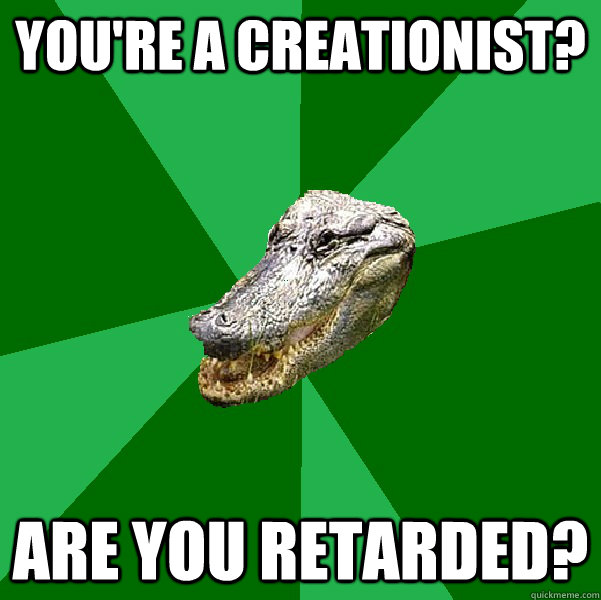 You're a creationist? are you retarded?   
