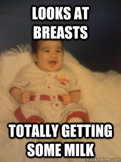 LOOKS AT BREASTS totally getting some milk  Baby