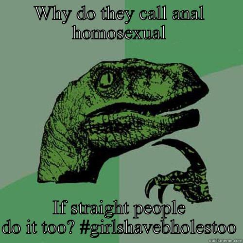 WHY DO THEY CALL ANAL HOMOSEXUAL IF STRAIGHT PEOPLE DO IT TOO? #GIRLSHAVEBHOLESTOO Philosoraptor