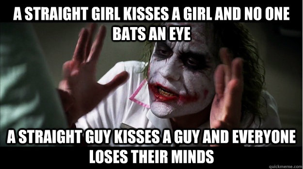 A straight girl kisses a girl and no one bats an eye A straight guy kisses a guy and everyone loses their minds  Joker Mind Loss